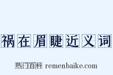 祸在眉睫近义词是什么意思的图片